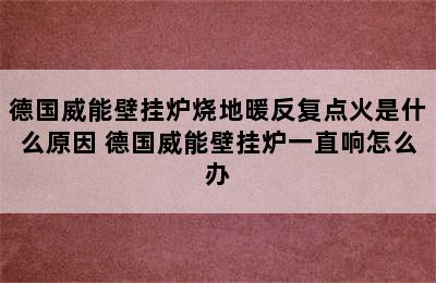 德国威能壁挂炉烧地暖反复点火是什么原因 德国威能壁挂炉一直响怎么办